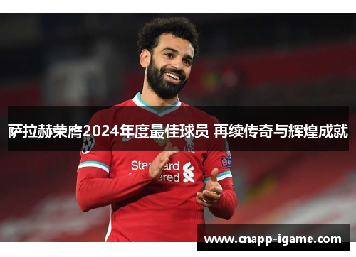萨拉赫荣膺2024年度最佳球员 再续传奇与辉煌成就