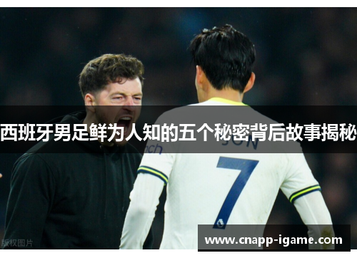 西班牙男足鲜为人知的五个秘密背后故事揭秘