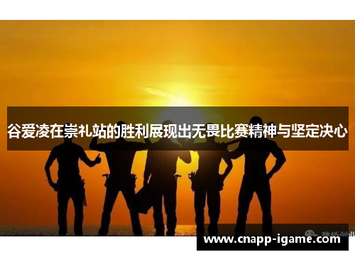 谷爱凌在崇礼站的胜利展现出无畏比赛精神与坚定决心