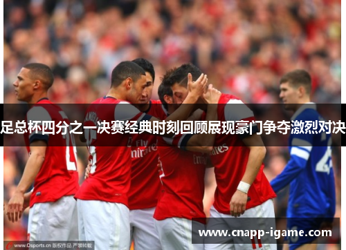 足总杯四分之一决赛经典时刻回顾展现豪门争夺激烈对决