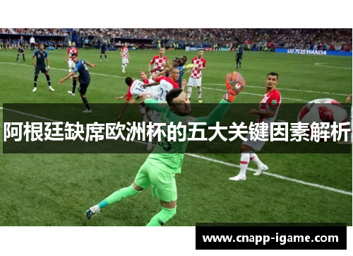 阿根廷缺席欧洲杯的五大关键因素解析