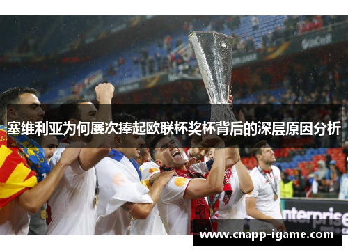 塞维利亚为何屡次捧起欧联杯奖杯背后的深层原因分析 塞维利亚为何屡次捧起欧联杯奖杯背后的深层原因分析