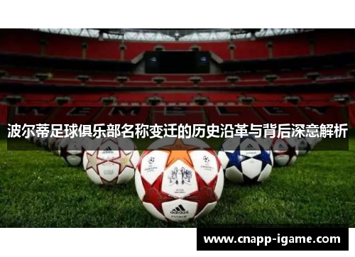 波尔蒂足球俱乐部名称变迁的历史沿革与背后深意解析 波尔蒂足球俱乐部名称变迁的历史沿革与背后深意解析