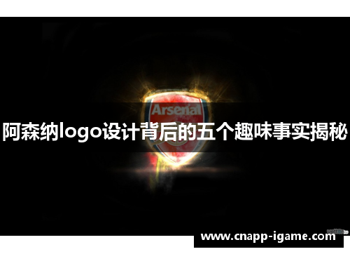 阿森纳logo设计背后的五个趣味事实揭秘 阿森纳logo设计背后的五个趣味事实揭秘