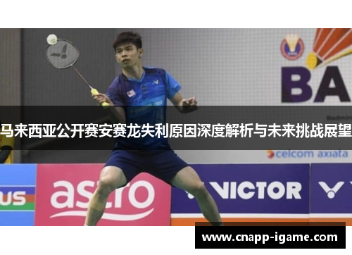 马来西亚公开赛安赛龙失利原因深度解析与未来挑战展望