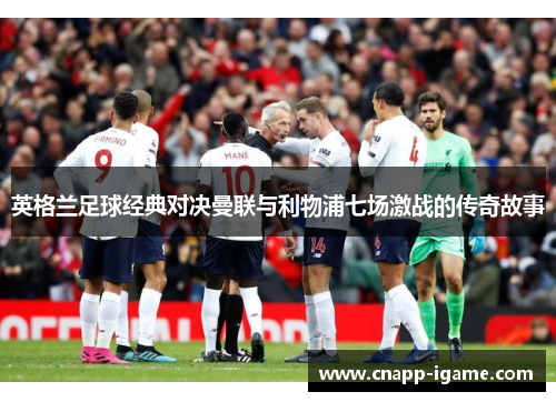 英格兰足球经典对决曼联与利物浦七场激战的传奇故事