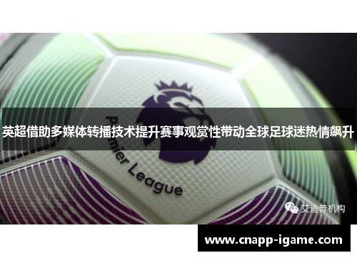 英超借助多媒体转播技术提升赛事观赏性带动全球足球迷热情飙升
