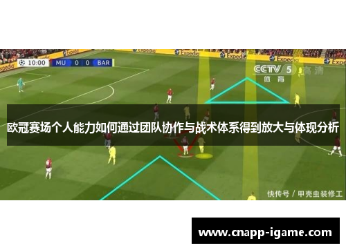 欧冠赛场个人能力如何通过团队协作与战术体系得到放大与体现分析 欧冠赛场个人能力如何通过团队协作与战术体系得到放大与体现分析
