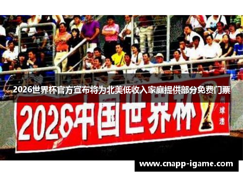 2026世界杯官方宣布将为北美低收入家庭提供部分免费门票 2026世界杯官方宣布将为北美低收入家庭提供部分免费门票