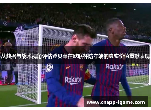 从数据与战术视角评估登贝莱在欧联杯防守端的真实价值贡献表现 从数据与战术视角评估登贝莱在欧联杯防守端的真实价值贡献表现