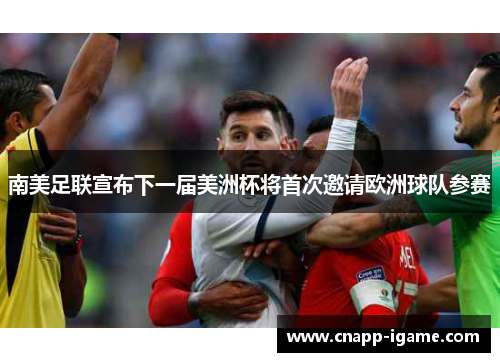 南美足联宣布下一届美洲杯将首次邀请欧洲球队参赛 南美足联宣布下一届美洲杯将首次邀请欧洲球队参赛
