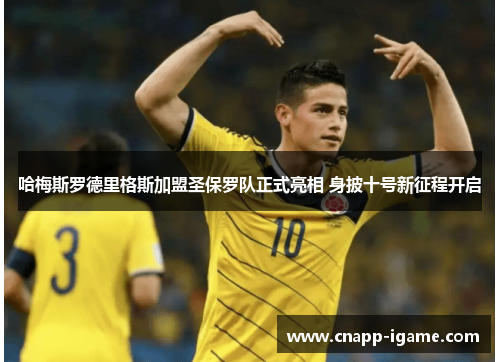 哈梅斯罗德里格斯加盟圣保罗队正式亮相 身披十号新征程开启 哈梅斯罗德里格斯加盟圣保罗队正式亮相 身披十号新征程开启
