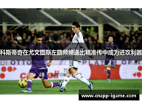 科斯蒂奇在尤文图斯左路频频送出精准传中成为进攻利器 科斯蒂奇在尤文图斯左路频频送出精准传中成为进攻利器