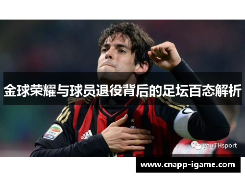 金球荣耀与球员退役背后的足坛百态解析