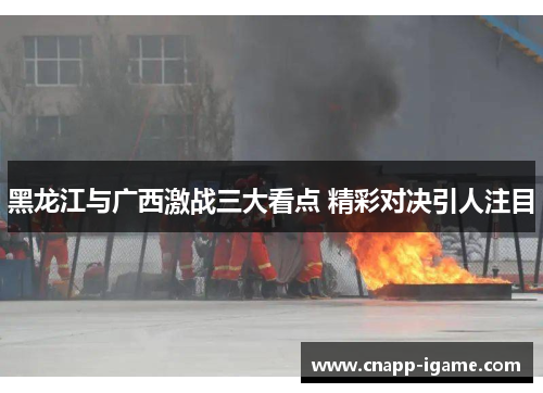 黑龙江与广西激战三大看点 精彩对决引人注目