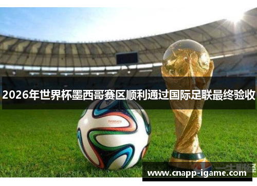 2026年世界杯墨西哥赛区顺利通过国际足联最终验收 2026年世界杯墨西哥赛区顺利通过国际足联最终验收