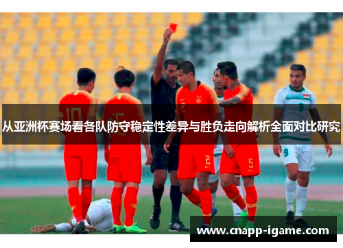 从亚洲杯赛场看各队防守稳定性差异与胜负走向解析全面对比研究