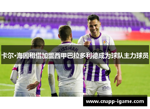 卡尔·海因租借加盟西甲巴拉多利德成为球队主力球员 卡尔·海因租借加盟西甲巴拉多利德成为球队主力球员